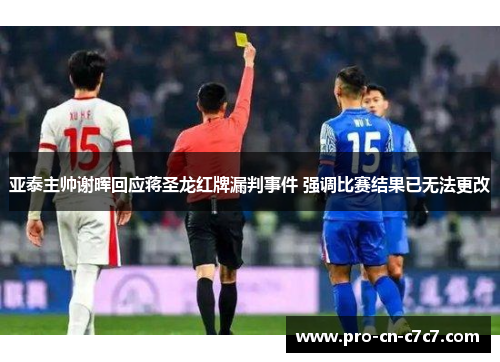 亚泰主帅谢晖回应蒋圣龙红牌漏判事件 强调比赛结果已无法更改